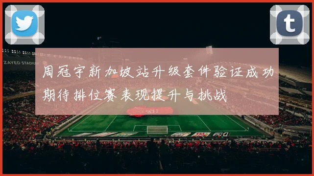 周冠宇新加坡站升级套件验证成功期待排位赛表现提升与挑战